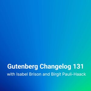 Gutenberg Changelog #131 – Gutenberg Plugin Releases 23.1 – 23.3, Calls for Testing for 7.1 and more