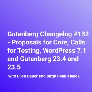 Gutenberg Changelog #132 – Proposals for Core, Calls for Testing, WordPress 7.1 and Gutenberg 23.4 and 23.5