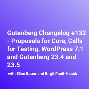 Gutenberg Changelog #132 – Proposals for Core, Calls for Testing, WordPress 7.1 and Gutenberg 23.4 and 23.5
