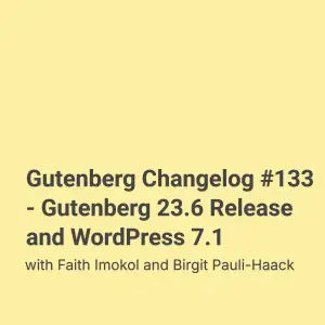 Gutenberg Changelog #133 – Gutenberg 23.6 Release and WordPress 7.1
